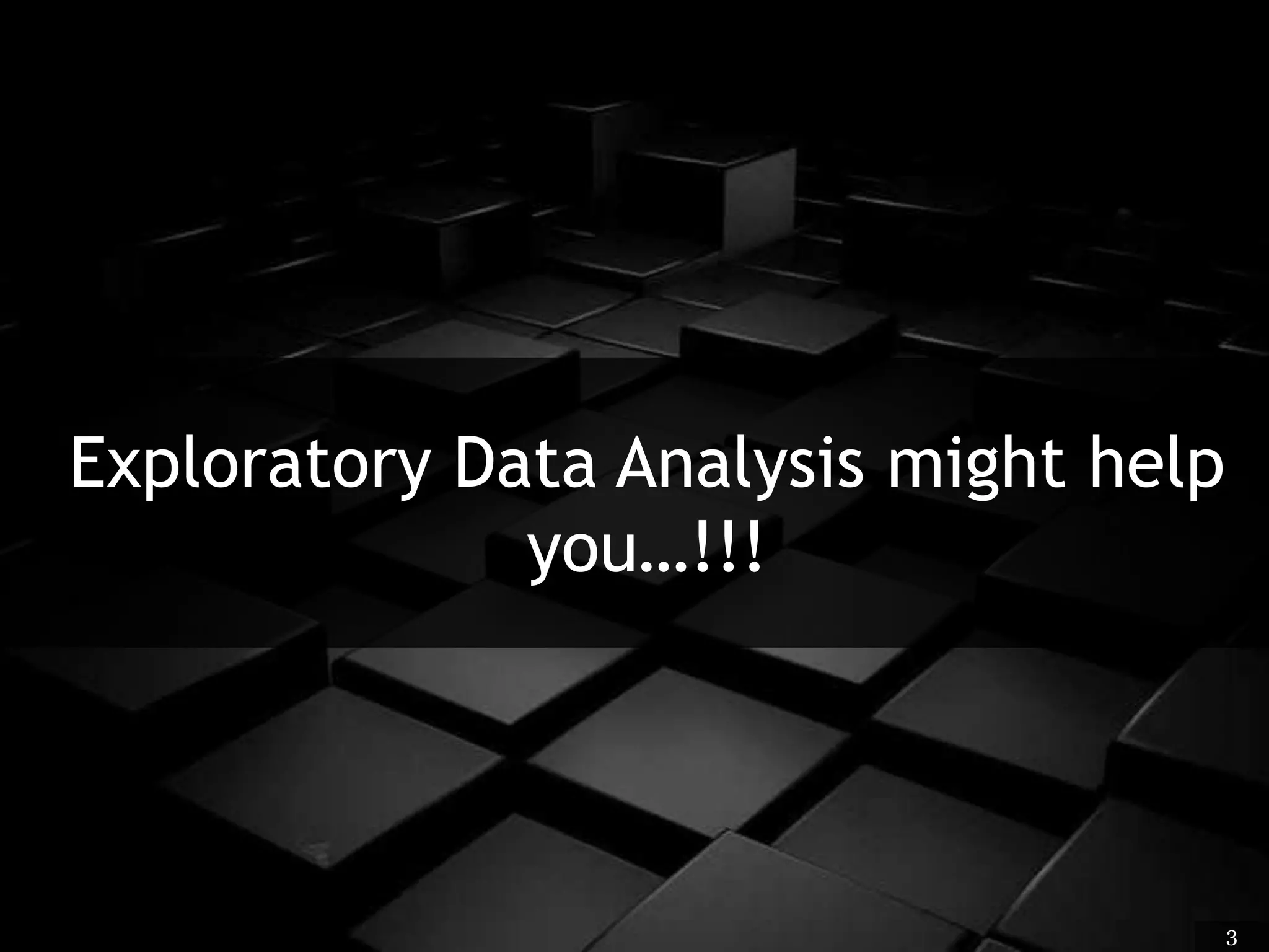 Exploratory Data Analysis might help
you…!!!
3
 