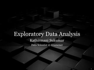1
Exploratory Data Analysis
Kathirmani Sukumar
Data Scientist @ Gramener
 