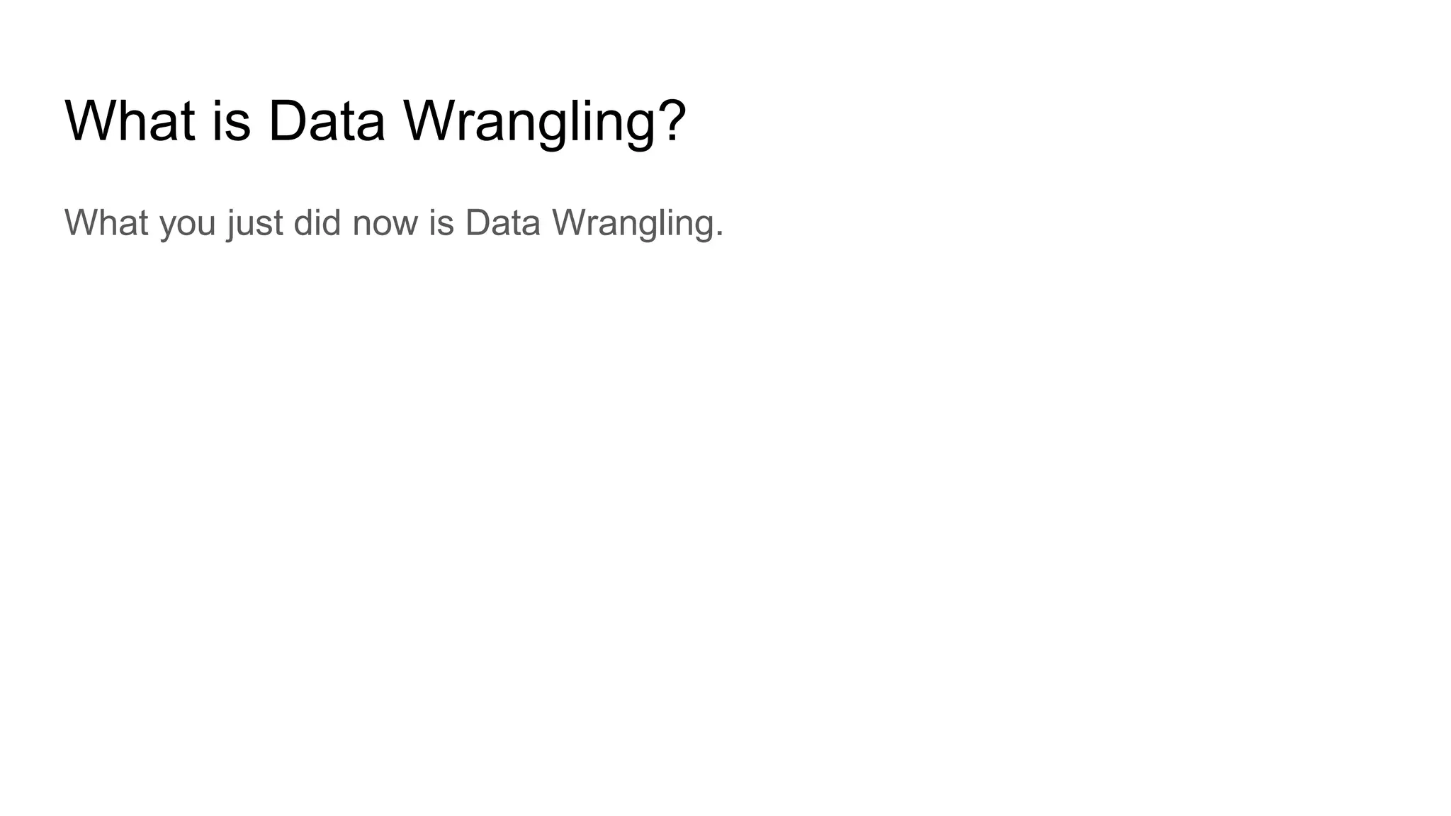 What is Data Wrangling?
What you just did now is Data Wrangling.
 