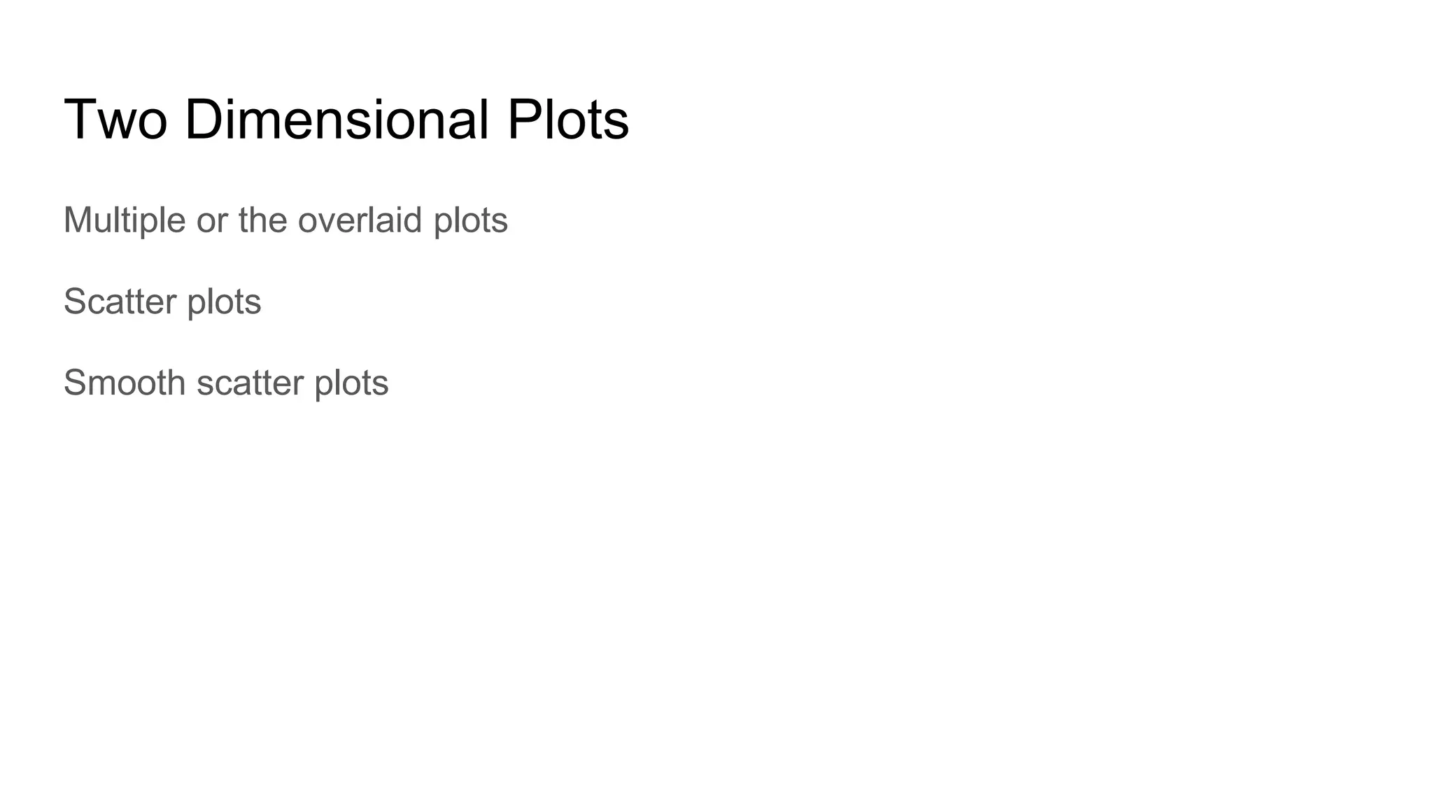 Two Dimensional Plots
Multiple or the overlaid plots
Scatter plots
Smooth scatter plots
 