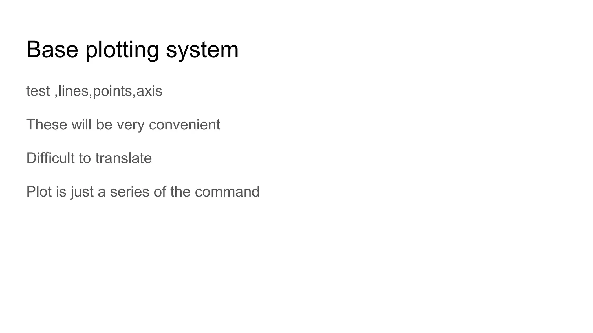 Base plotting system
test ,lines,points,axis
These will be very convenient
Difficult to translate
Plot is just a series of the command
 