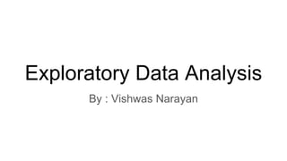 Exploratory Data Analysis
By : Vishwas Narayan
 