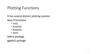Plotting Functions
R has several distinct plotting systems
Base R functions
• hist()
• barplot()
• boxplot()
• plot()
lattice package
ggplot2 package
32
 