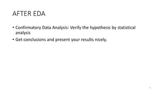 AFTER EDA
• Confirmatory Data Analysis: Verify the hypothesis by statistical
analysis
• Get conclusions and present your results nicely.
8
 