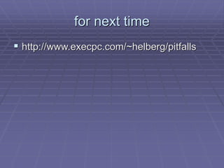 for next time
 http://www.execpc.com/~helberg/pitfalls
 