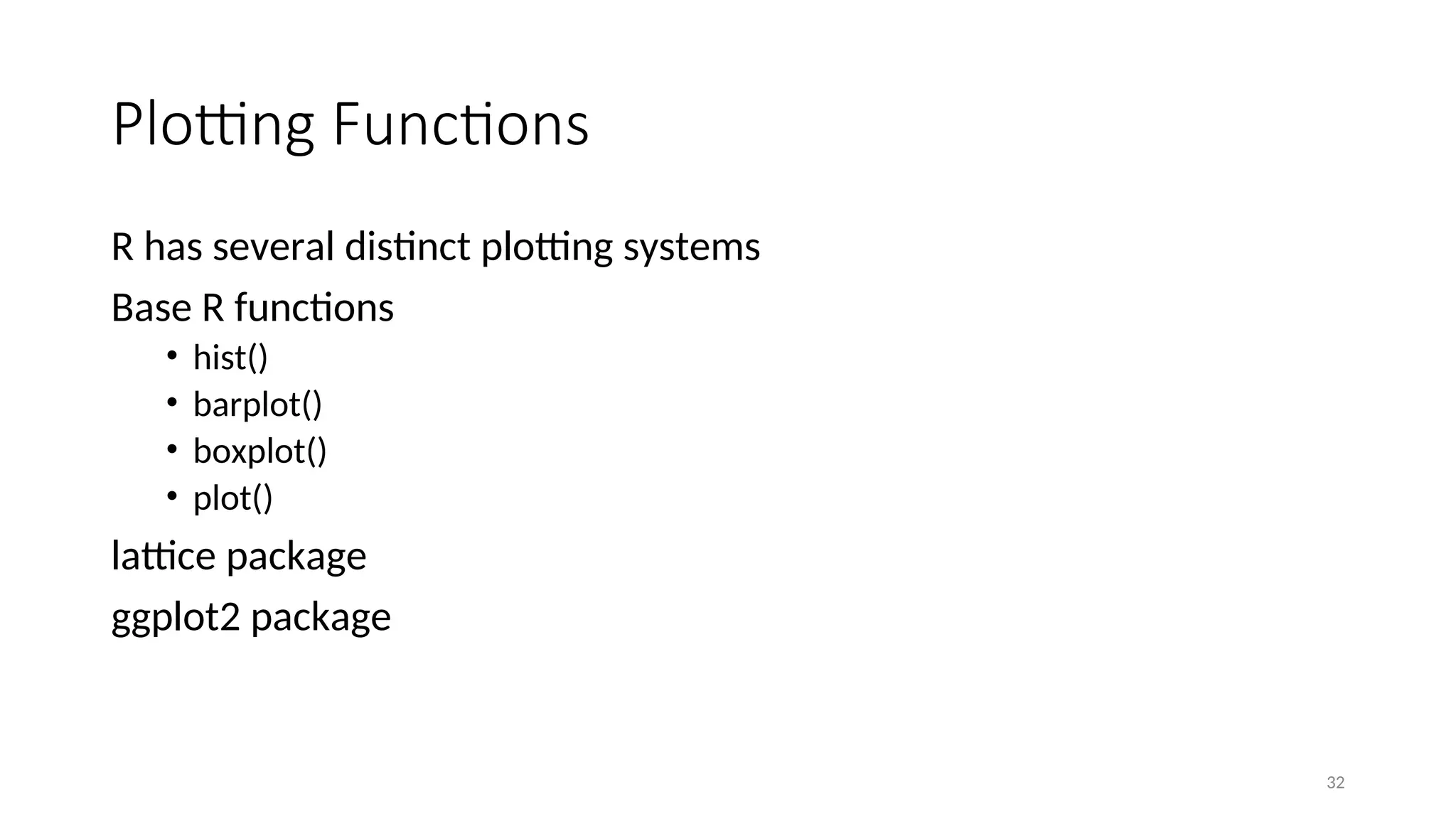 Plotting Functions
R has several distinct plotting systems
Base R functions
• hist()
• barplot()
• boxplot()
• plot()
lattice package
ggplot2 package
32
 