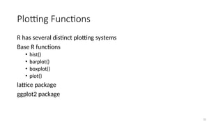 Plotting Functions
R has several distinct plotting systems
Base R functions
• hist()
• barplot()
• boxplot()
• plot()
lattice package
ggplot2 package
32
 