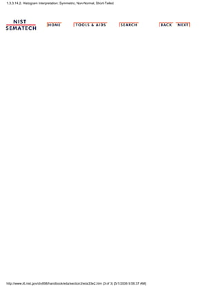 1.3.3.14.2. Histogram Interpretation: Symmetric, Non-Normal, Short-Tailed
http://www.itl.nist.gov/div898/handbook/eda/section3/eda33e2.htm (3 of 3) [5/1/2006 9:56:37 AM]
 