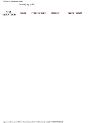 the outlying point).
1.3.3.26.10. Scatter Plot: Outlier
http://www.itl.nist.gov/div898/handbook/eda/section3/eda33qa.htm (2 of 2) [5/1/2006 9:57:06 AM]
 