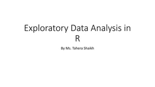 Exploratory Data Analysis in
R
By Ms. Tahera Shaikh
 