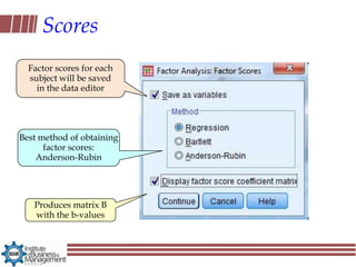 Scores
  Factor scores for each
  subject will be saved
    in the data editor




Best method of obtaining
      factor scores:
    Anderson-Rubin




   Produces matrix B
   with the b-values
 
