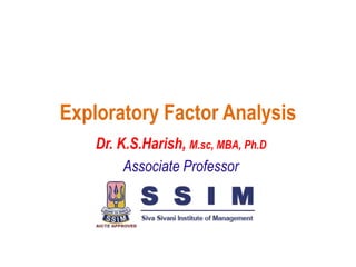 Exploratory Factor Analysis
Dr. K.S.Harish, M.sc, MBA, Ph.D
Associate Professor
 