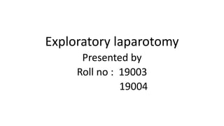 Exploratory laparotomy
Presented by
Roll no : 19003
19004
 