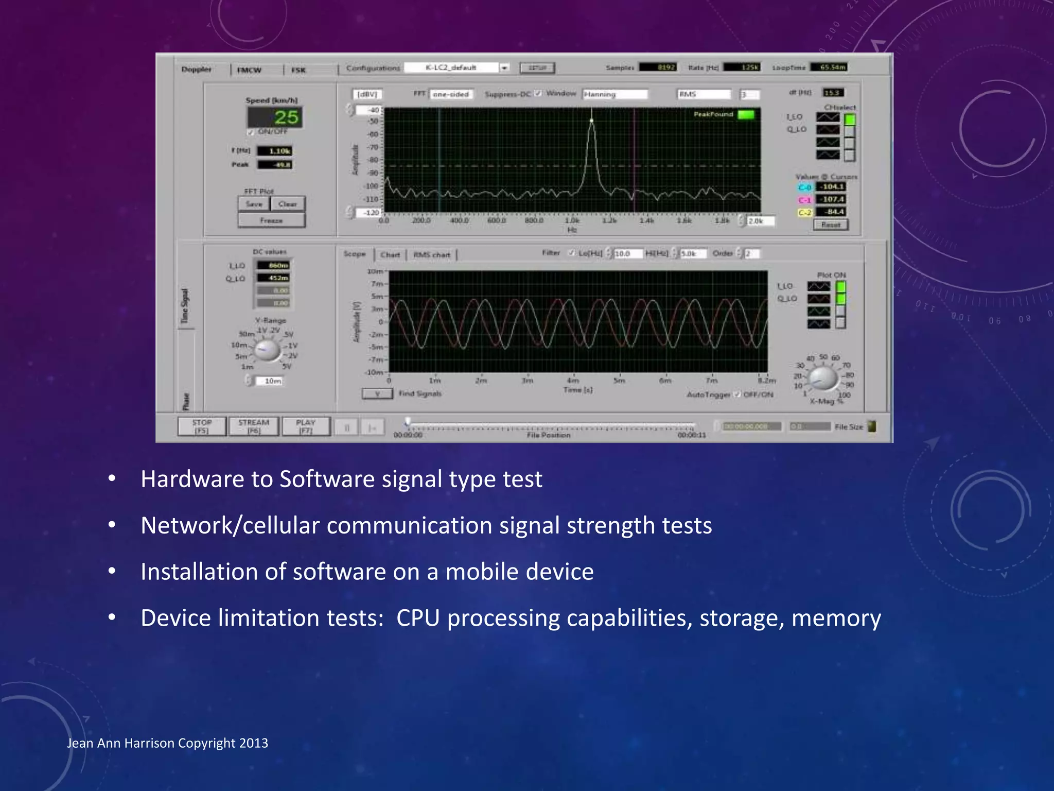 • Hardware to Software signal type test
• Network/cellular communication signal strength tests
• Installation of software on a mobile device
• Device limitation tests: CPU processing capabilities, storage, memory
Jean Ann Harrison Copyright 2013
 