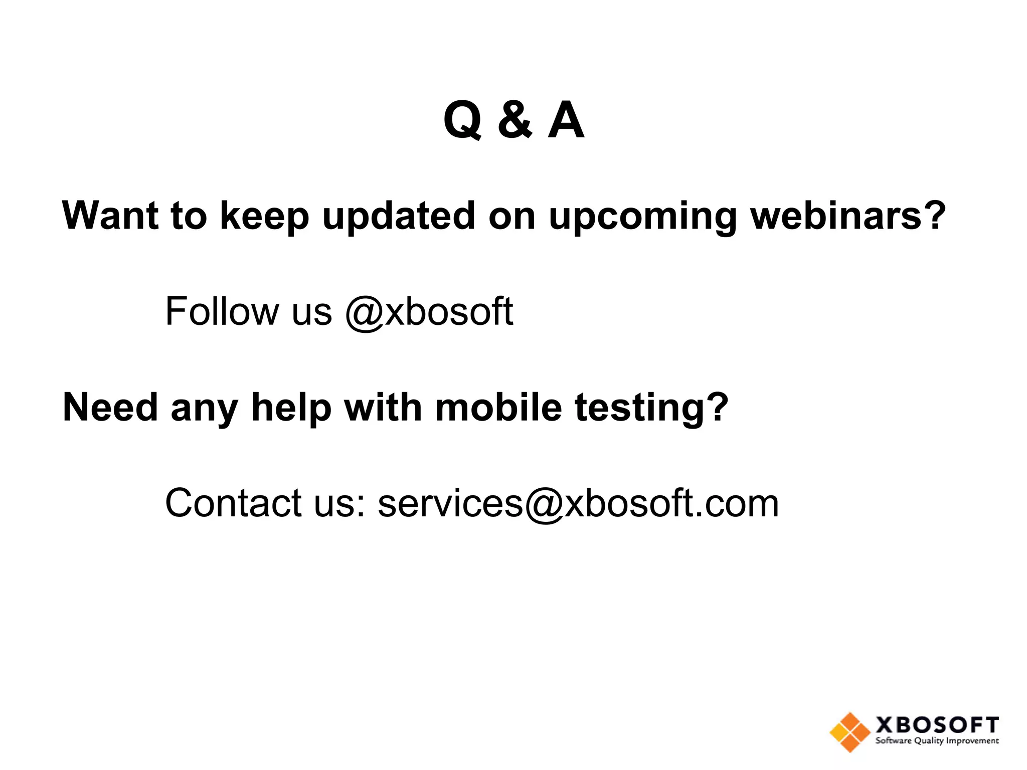 Q & A
Want to keep updated on upcoming webinars?
Follow us @xbosoft
Need any help with mobile testing?
Contact us: services@xbosoft.com
 
