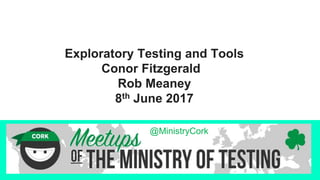 Exploratory Testing and Tools
Conor Fitzgerald
Rob Meaney
8th June 2017
@MinistryCork
 