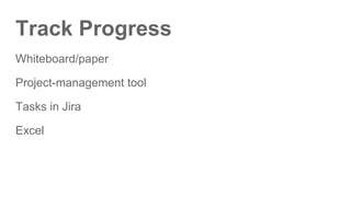 Track Progress
Whiteboard/paper
Project-management tool
Tasks in Jira
Excel
 