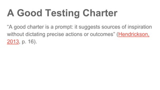 Testing Charter Template
Explore . . . <target>
With . . . <resources>
To discover . . . <information>
 