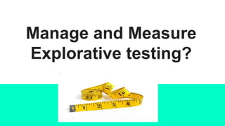 Managing Explorative Testing
• Session-Based Test Management(SBTM)
• Mindmap/Thread-Based Test Management(TBTM)
• Record R...