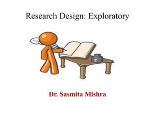 Research Design: Exploratory
Dr. Sasmita Mishra
 
