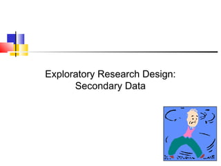 Exploratory Research Design:
Secondary Data
 