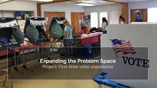 Expanding the Problem Space
Project: First-time voter experience
 