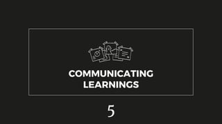 COMMUNICATING
LEARNINGS
5
 