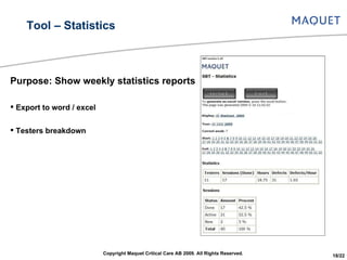 Tool – Statistics Purpose: Show weekly statistics reports Export to word / excel Testers breakdown Copyright Maquet Critical Care AB 2009. All Rights Reserved. 18/22 