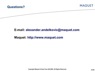 E-mail:  [email_address] Maquet:  http://www.maquet.com Questions? Copyright Maquet Critical Care AB 2009. All Rights Reserved. 21/22 