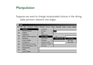Manipulation

Suppose we want to change reciprocated choices in the dining-
   table partners network into edges.
 