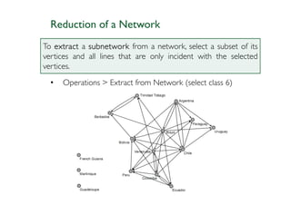 Reduction of a Network
To extract a subnetwork from a network, select a subset of its
vertices and all lines that are only incident with the selected
vertices.
  •   Operations > Extract from Network (select class 6)
 