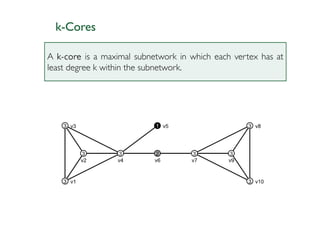 k-Cores

A •k-core is a maximal subnetwork in which each vertex has at
       Net > Components > {Strong, Weak}
least degree k within the subnetwork.
 