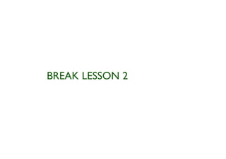 BREAK LESSON 2
 