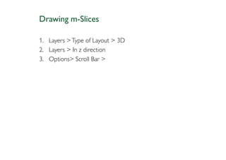 Drawing m-Slices

1. Layers > Type of Layout > 3D
2. Layers > In z direction
3. Options> Scroll Bar >
 