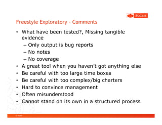 Freestyle Exploratory – Comments
• What have been tested?, Missing tangible
  evidence
   – Only output is bug reports
   ...