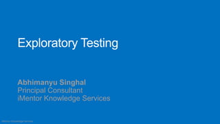 Exploratory Testing


             Abhimanyu Singhal
             Principal Consultant
             iMentor Knowledge Services

iMentor Knowledge Services
 
