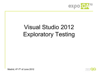 Visual Studio 2012
                Exploratory Testing




Madrid, 4th-7th of June 2012
 