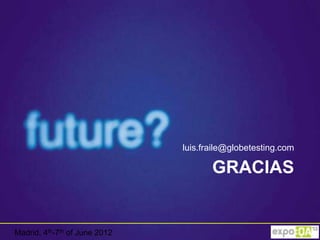 luis.fraile@globetesting.com

                                      GRACIAS


Madrid, 4th-7th of June 2012
 