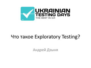 Что такое Exploratory Testing?

         Андрей Дзыня
 
