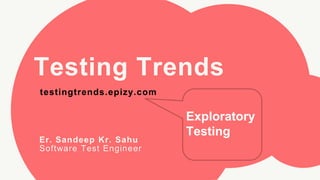Testing Trends
testingtrends.epizy.com
Er. Sandeep Kr. Sahu
Software Test Engineer
Exploratory
Testing
 