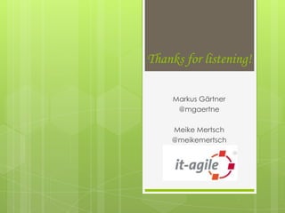 Thanks for listening!

     Markus Gärtner
      @mgaertne

    Meike Mertsch
    @meikemertsch

     it-agile GmbH
 