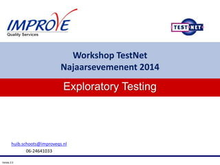 Versie 2.0
huib.schoots@improveqs.nl
06-24641033
Exploratory Testing
Workshop TestNet
Najaarsevemenent 2014
 