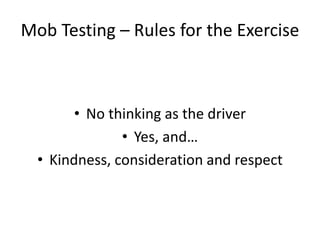 Mob Testing – Rules for the Exercise
• No thinking as the driver
• Yes, and…
• Kindness, consideration and respect
 