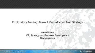 Exploratory Testing: Make It Part of Your Test Strategy
Kevin Dunne
VP, Strategy and Business Development
QASymphony
 