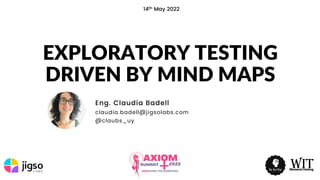 EXPLORATORY TESTING
DRIVEN BY MIND MAPS
Eng. Claudia Badell
claudia.badell@jigsolabs.com
@claubs_uy
14th May 2022
 