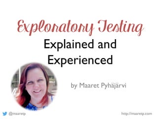 @maaretp http://maaretp.com
Exploratory Testing
Explained and
Experienced
by Maaret Pyhäjärvi
 