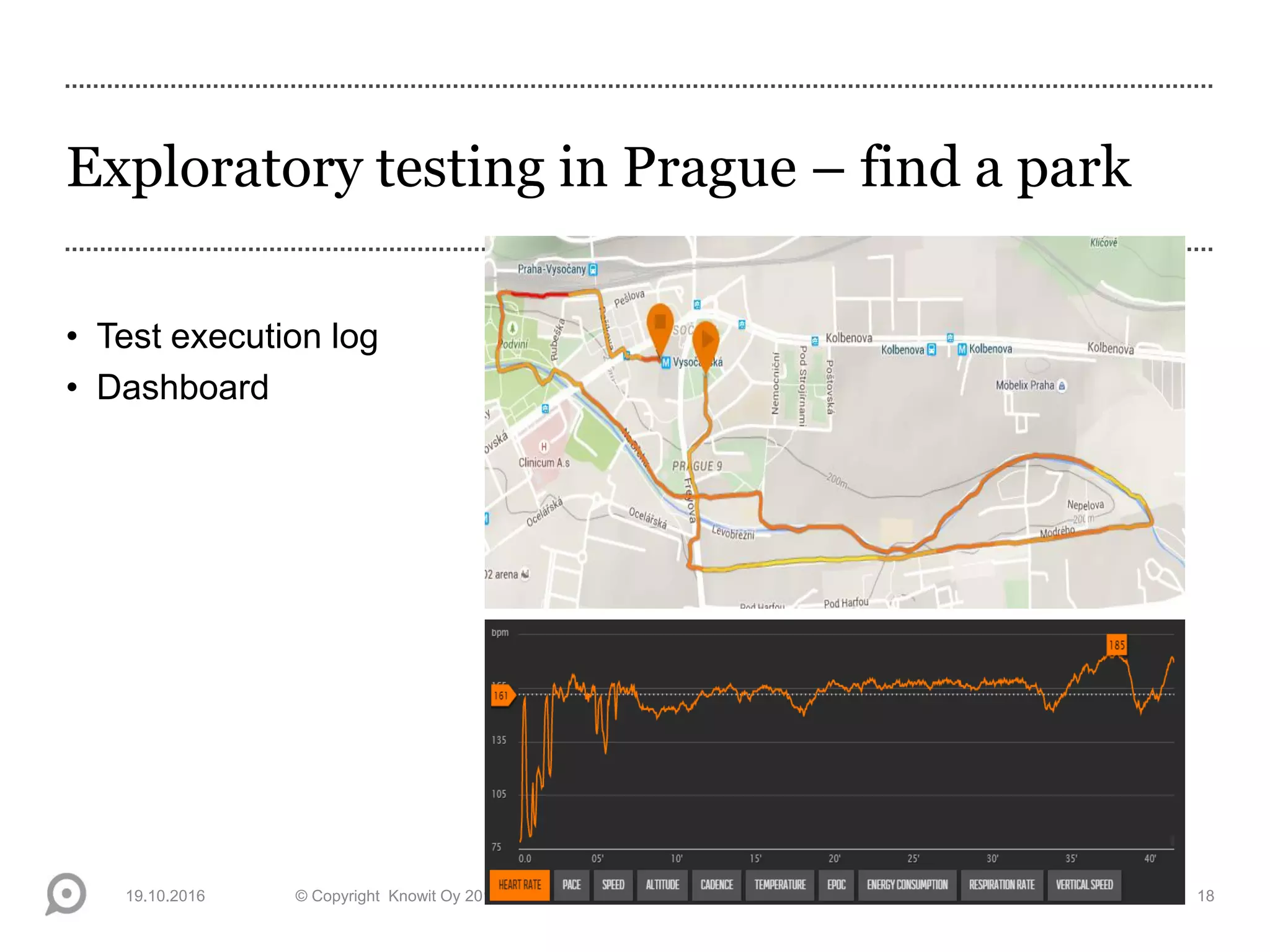 Exploratory testing in Prague – find a park
• Test execution log
• Dashboard
19.10.2016 © Copyright Knowit Oy 2013 | Confidential | Version 1.0 18
 