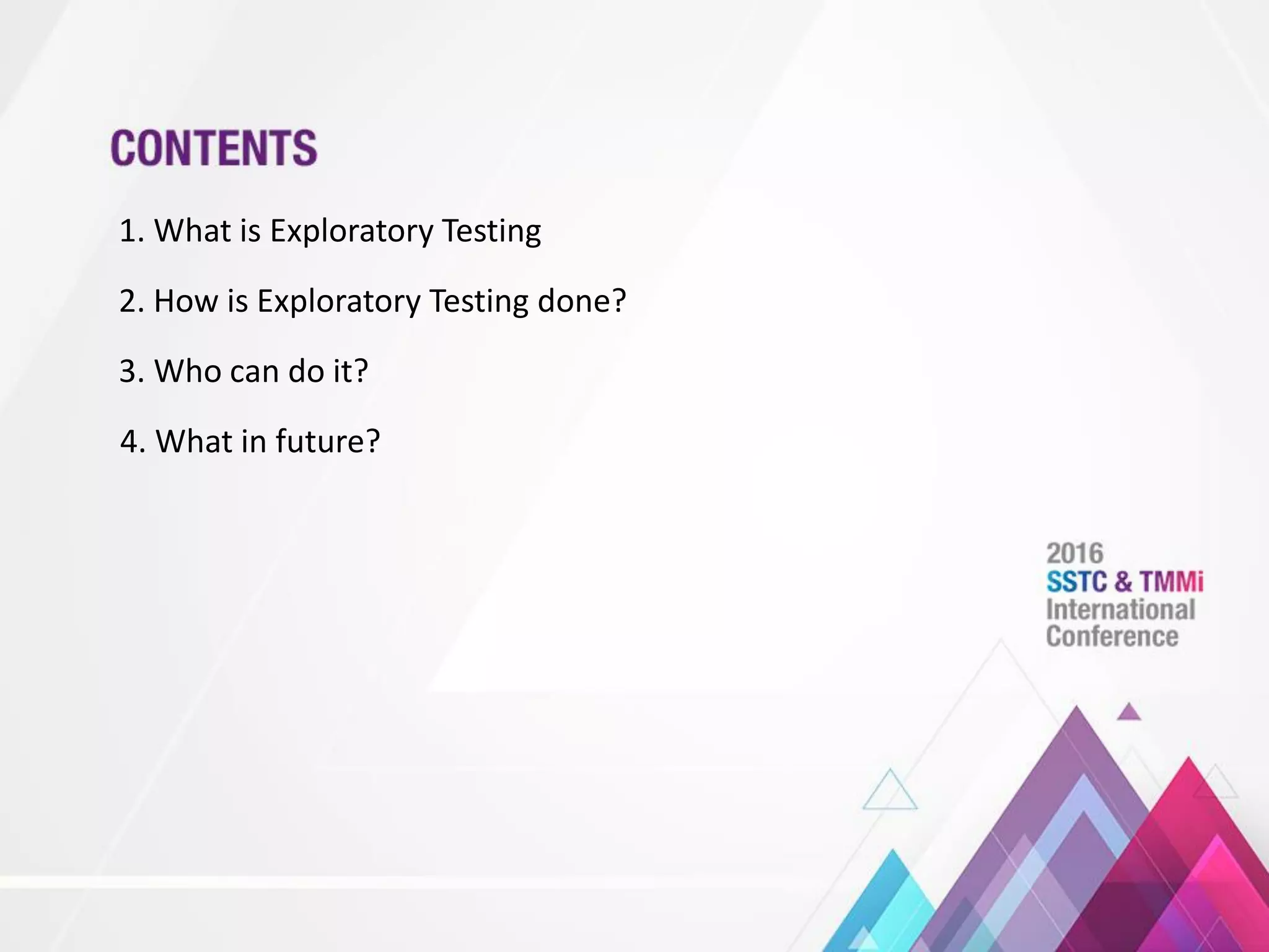 1. What is Exploratory Testing
2. How is Exploratory Testing done?
3. Who can do it?
4. What in future?
 