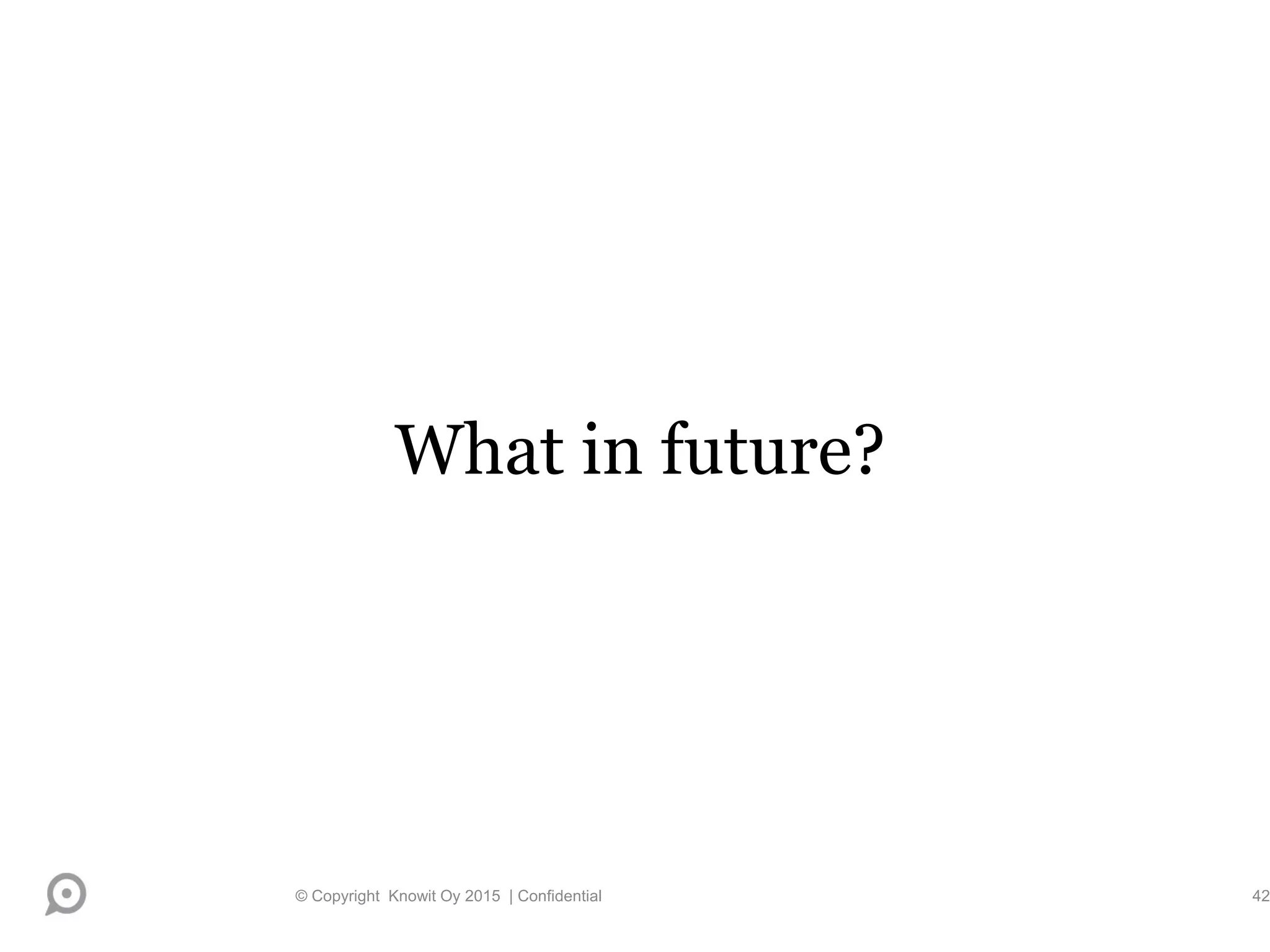 What in future?
© Copyright Knowit Oy 2015 | Confidential 42
 