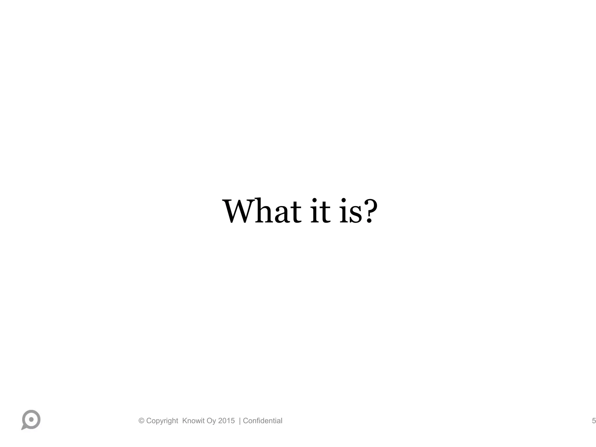 What it is?
© Copyright Knowit Oy 2015 | Confidential 5
 